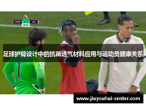足球护臂设计中的抗菌透气材料应用与运动员健康关系