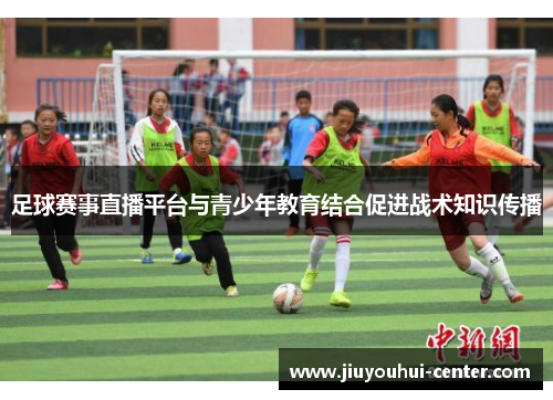 足球赛事直播平台与青少年教育结合促进战术知识传播